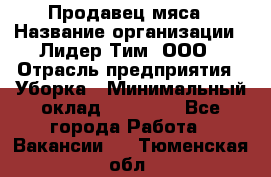 Продавец мяса › Название организации ­ Лидер Тим, ООО › Отрасль предприятия ­ Уборка › Минимальный оклад ­ 28 200 - Все города Работа » Вакансии   . Тюменская обл.